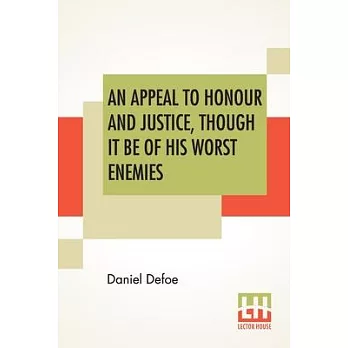 An Appeal To Honour And Justice, Though It Be Of His Worst Enemies: Being A True Account Of His Conduct In Public Affairs.