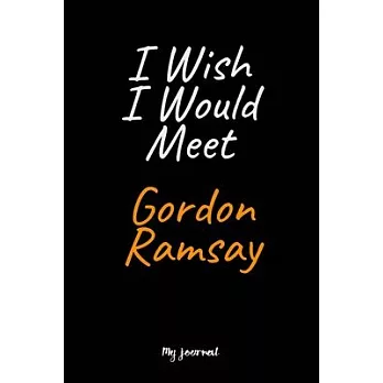 I Wish I Would Meet Gordon Ramsay: A Gordon Ramsay Blank Lined Journal Notebook to Write Down Things, Take Notes, Record Plans or Keep Track of Habits