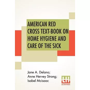 American Red Cross Text-Book On Home Hygiene And Care Of The Sick: Revised And Rewritten By Anne Hervey Strong, R. N. Second Edition In Elementary Hyg