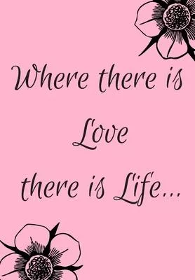 Where There Is Love There Is Life: Show Your Feelings with This Journal Buy It for That Person in Your Life, Who Wants to Be Inspired Every Day