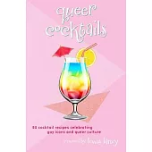 Queer Cocktails: 50 Cocktail Recipes Celebrating Gay Icons and Queer Culture