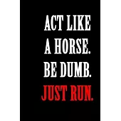 Act Like A Horse Be Dumb Just Run: A marathon running log for marathon training, Running Logbook, Jogging Log Book (With Running Motivation Quotes)