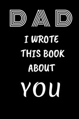 DAD I Wrote This Book About You: Fill In The Blank Book For What You Love About DAD . Perfect For dad’’s Birthday, Father’’s Day, Christmas Or Just To S