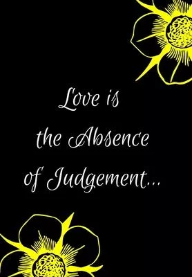 Love Is the Absence of Judgement: Show Your Feelings with This Journal Buy It for That Person in Your Life, Who Wants to Be Inspired Every Day