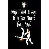 Things I want To Say To My Judo Players But I Can’’t: Great Gift For An Amazing Judo Coach and Judo Coaching Equipment Judo Journal