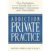 Addiction Private Practice: The Definitive Guide for Addiction Counselors and Therapists