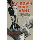 Lay Down Your Arms: Anti-Militarism, Anti-Imperialism, and the Global Radical Left in the 1930s