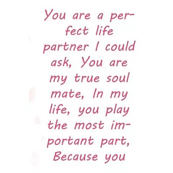 You are a perfect life partner I could ask, You are my true soul mate, In my life, you play the most important part,: Valentine Day Gift Blank Lined J