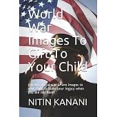 World War Images To Gift To Your Child: gift this world war 1 rare images to your child to leave your legacy when you are not here!