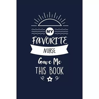 My Favorite Nurse Gave Me This Book: Nurse Thank You And Appreciation Gifts. Beautiful Gag Gift for Men and Women. Fun, Practical And Classy Alternati