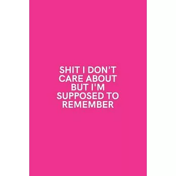 Shit I Don’’t Care About But I’’m Supposed to Remember: Medium Lined Notebook/Journal for Work, School, and Home Funny Hot Pink