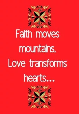 Faith Moves Mountains Love Transforms Hearts: Show Your Feelings with This Journal Buy It for That Person in Your Life, Who Wants to Be Inspired Every
