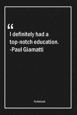 I definitely had a top-notch education. -Paul Giamatti: Lined Gift Notebook With Unique Touch - Journal - Lined Premium 120 Pages -education Quotes-