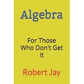 Algebra: For Those Who Don’’t Get It