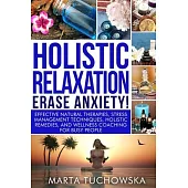 Holistic Relaxation - Erase Anxiety!: Effective Natural Therapies, Stress Management Techniques, Holistic Remedies and Wellness Coaching for Busy Peop