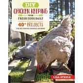DIY Chicken Keeping from Fresh Eggs Daily: 40+ Projects for the Coop, Run, Brooder, and More!