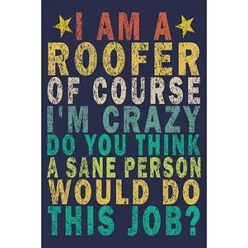 I Am A Roofer of Course I’’m Crazy Do You Think a Sane Person Would Do This Job?: Funny Vintage Roofer Gifts Journal