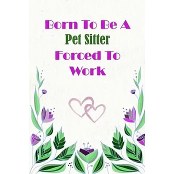 Born To Be A Pet Sitter Forced To Work: Beautiful 6 x 9 Notebook featuring College Lined Pages with a faint flower design which you can color in while