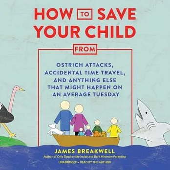 How to Save Your Child from Ostrich Attacks, Accidental Time Travel, and Anything Else That Might Happen on an Average Tuesday Lib/E