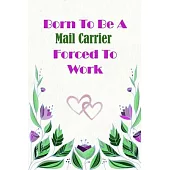 Born To Be A Mail Carrier Forced To Work: Beautiful 6 x 9 Notebook featuring College Lined Pages with a faint flower design which you can color in whi