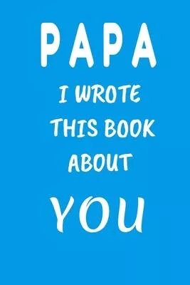 PAPA I Wrote This Book About You: Fill In The Blank Book For What You Love About DAD . Perfect For dad’’s Birthday, Father’’s Day, Christmas Or Just To
