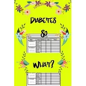 Diabetes So What ?: Easy sugar blood tracker, sized 6x9 /120 pages each page contains detailed week with columns/weight tracking/before an