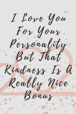 I Love You For Your Personality But That Kindness Is A Really Nice Bonus: Novelty Premium Lined Journal, Birthday, Anniversary.. / Gift For Any One Th