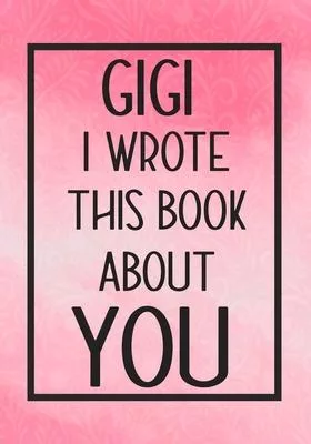 GiGi I Wrote This Book About You: Fill In The Blank With Prompts About What I Love About GiGi, Perfect For Your GiGi ’’s Birthday, Mother’’s day or vale