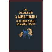 I’’m a Mum and a Music Teacher: Lined Notebook Perfect Gag Gift for a Music Teacher with Unicorn Magical Powers - 110 Pages Writing Journal, Diary, No