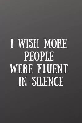 I Wish More People Were Fluent in Silence: Front Cover Quotation Journal for Men & Women Who Want to Be Inspired Every Day, to Note Down All Your Thou