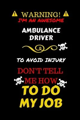 Warning! I’’m An Awesome Ambulance Driver To Avoid Injury Don’’t Tell Me How To Do My Job: Perfect Gag Gift For An Awesome Ambulance Driver Who Knows Ho