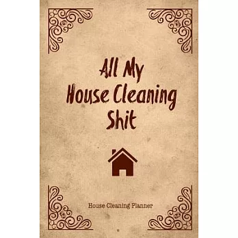 All My House Cleaning Shit, House Cleaning Planner: Daily Weekly Check List Routine For The Year For Your Home Journal Book