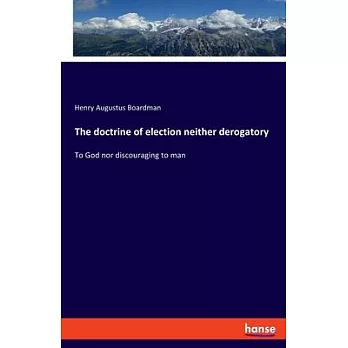The doctrine of election neither derogatory: To God nor discouraging to man