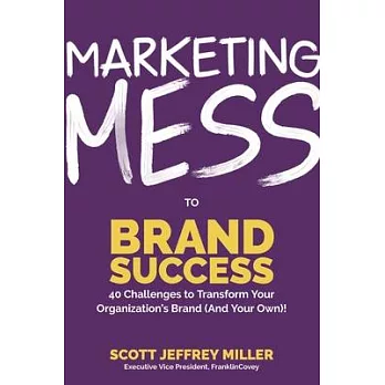 Marketing Mess to Brand Success: 30 Challenges to Transform Your Organization’’s Brand (and Your Own)
