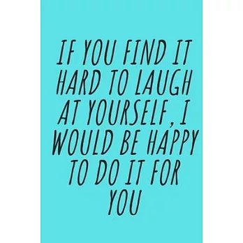 If you find it hard to laugh at yourself, I would be happy to do it for you.: Blank Lined Notebook Journal for Work, School, Office - Funny Novelty Ga