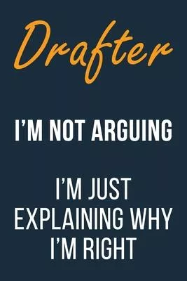Drafter I’’m not Arguing I’’m Just Explaining Why I’’m Right: Funny Gift Idea For Coworker, Boss & Friend - Blank Lined Notebook