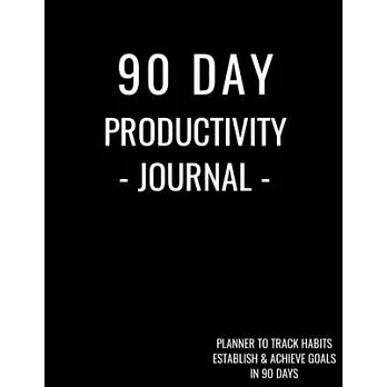 90 Day Productivity Journal - Planner to Track Habits, Establish and Achieve Goals in 90 Days: Monthly and Weekly Time Management Tool to Get Organize
