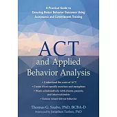 ACT and Applied Behavior Analysis: A Practical Guide to Ensuring Better Behavior Outcomes Using Acceptance and Commitment Training