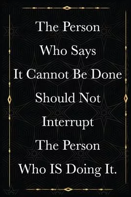 The Person Who Says It Cannot Be Done Should Not Interrupt The Person Who IS Doing It.: journals to write For Women Men Boss Coworkers Colleagues Stud