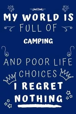 My World Is Full Of Camping And Poor Life Choices I Regret Nothing: Perfect Gag Gift For A Lover Of Camping - Blank Lined Notebook Journal - 120 Pages