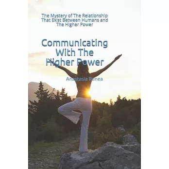 Communicating With The Higher Power: The Mystery of The Relationship That Exist Between Humans and The Higher Power