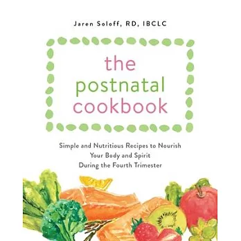 The Postnatal Cookbook: Simple and Nutritious Recipes to Nourish Your Body and Spirit During the Fourth Trimester