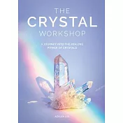 The Crystal Workshop: A Journey Into the Healing Power of Crystals