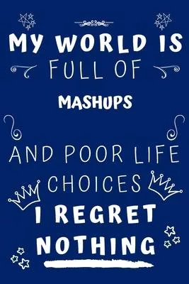 My World Is Full Of Mashups And Poor Life Choices I Regret Nothing: Perfect Gag Gift For A Lover Of Mashups - Blank Lined Notebook Journal - 120 Pages