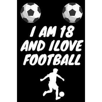 I am 18 And i Love Football: Journal for Football Lovers, Birthday Gift for 18 Year Old Boys and Girls who likes Ball Sports, Coach, Journal to Wri