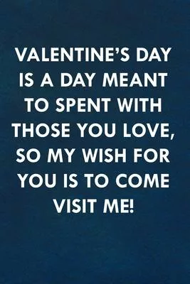 Valentine’’s day is a day meant to spent with those you love, so my wish for you is to come visit me!: Funny Sweet Quotes Cute Valentine’’s Day Love Ann