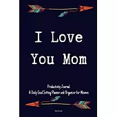 I Love You Mom Productivity Journal A Daily Goal Setting Planner and Organizer for Women Happy mothers day gift: 5 Minutes A Day