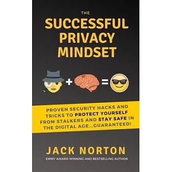 The Successful Privacy Mindset: Proven Security Hacks And Tricks To Protect Yourself From Stalkers And Stay Safe In The Digital Age...Guaranteed!
