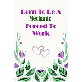 Born To Be A Mechanic Forced To Work: Beautiful 6 x 9 Notebook featuring College Lined Pages with a faint flower design which you can color in while m