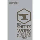 The Smith’’s Work And Classic Blacksmithing Tools (Legacy Edition): Classic Approaches And Equipment For The Forge
